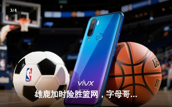 雄鹿加时险胜篮网，字母哥36+12+6主宰关键时刻 - 3