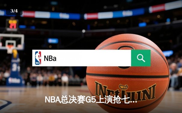 NBA总决赛G5上演抢七奇迹，凯尔特人加时险胜勇士夺赛点 - 3