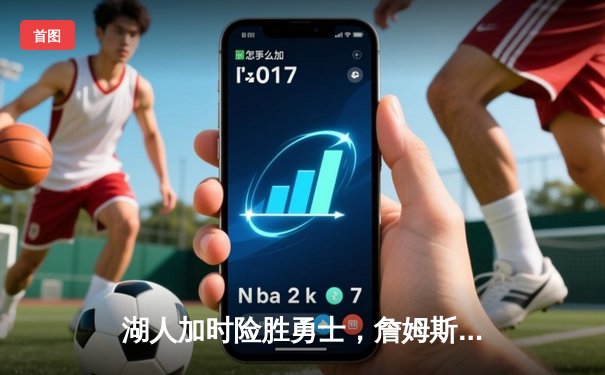 湖人加时险胜勇士，詹姆斯三双引领关键胜利