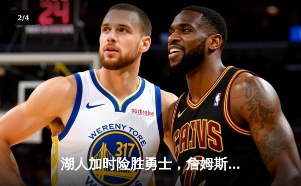 湖人加时险胜勇士，詹姆斯三双引领关键胜利 - 2