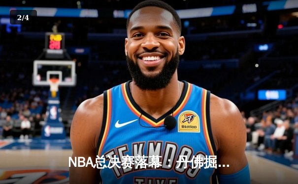 NBA总决赛落幕：丹佛掘金4-1击败热火，约基奇全票当选FMVP创历史 - 2