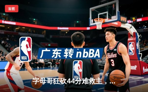 字母哥狂砍44分难救主，凯尔特人加时险胜雄鹿夺赛点