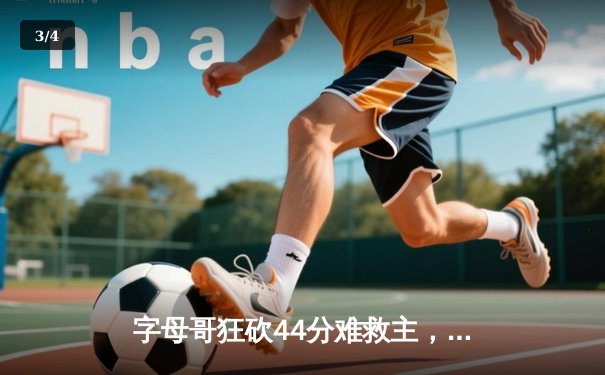 字母哥狂砍44分难救主，凯尔特人加时险胜雄鹿夺赛点 - 3